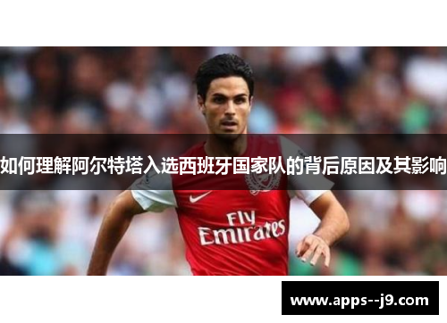 如何理解阿尔特塔入选西班牙国家队的背后原因及其影响