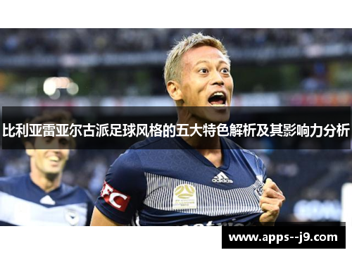比利亚雷亚尔古派足球风格的五大特色解析及其影响力分析