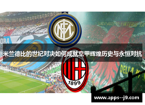 米兰德比的世纪对决如何成就意甲辉煌历史与永恒对抗