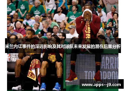 米兰内讧事件的深远影响及其对球队未来发展的潜在后果分析