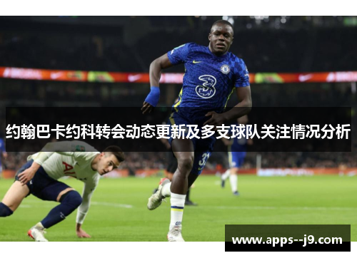 约翰巴卡约科转会动态更新及多支球队关注情况分析