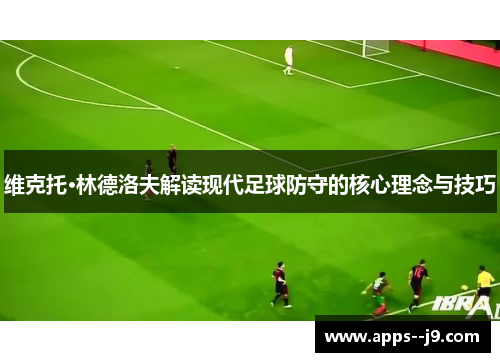 维克托·林德洛夫解读现代足球防守的核心理念与技巧