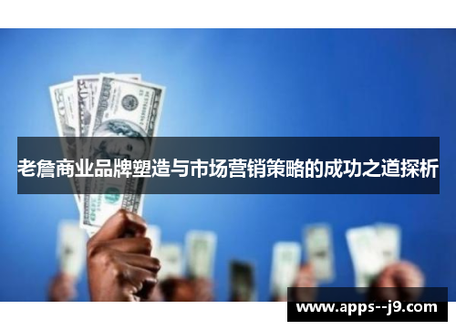 老詹商业品牌塑造与市场营销策略的成功之道探析