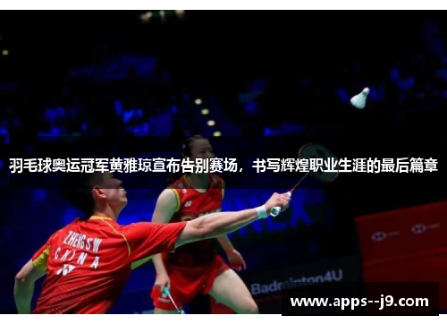 羽毛球奥运冠军黄雅琼宣布告别赛场，书写辉煌职业生涯的最后篇章