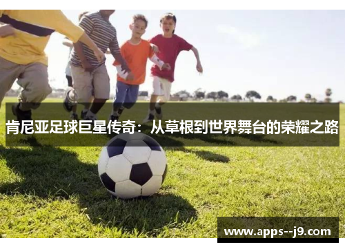 肯尼亚足球巨星传奇：从草根到世界舞台的荣耀之路