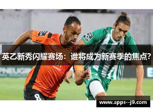 英乙新秀闪耀赛场：谁将成为新赛季的焦点？
