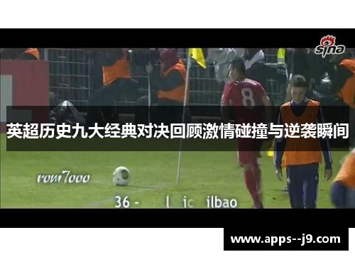 英超历史九大经典对决回顾激情碰撞与逆袭瞬间