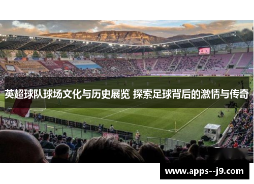 英超球队球场文化与历史展览 探索足球背后的激情与传奇