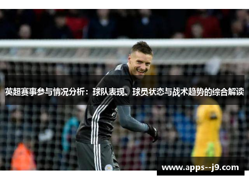 英超赛事参与情况分析：球队表现、球员状态与战术趋势的综合解读