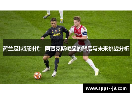 荷兰足球新时代：阿贾克斯崛起的背后与未来挑战分析