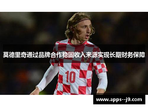 莫德里奇通过品牌合作稳固收入来源实现长期财务保障