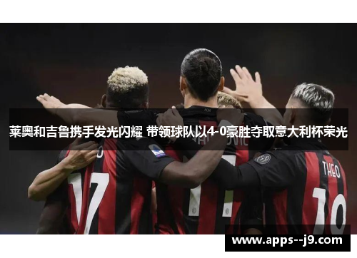 莱奥和吉鲁携手发光闪耀 带领球队以4-0豪胜夺取意大利杯荣光