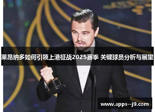 莱昂纳多如何引领上港征战2025赛季 关键球员分析与展望