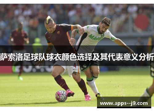 萨索洛足球队球衣颜色选择及其代表意义分析 萨索洛足球队球衣颜色选择及其代表意义分析