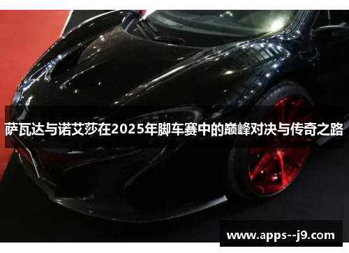 萨瓦达与诺艾莎在2025年脚车赛中的巅峰对决与传奇之路