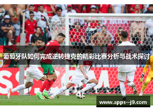 葡萄牙队如何完成逆转捷克的精彩比赛分析与战术探讨 葡萄牙队如何完成逆转捷克的精彩比赛分析与战术探讨