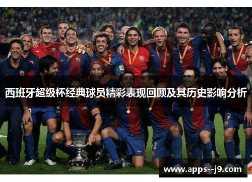 西班牙超级杯经典球员精彩表现回顾及其历史影响分析