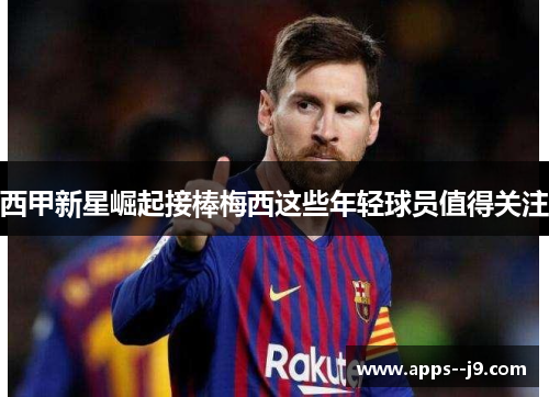 西甲新星崛起接棒梅西这些年轻球员值得关注