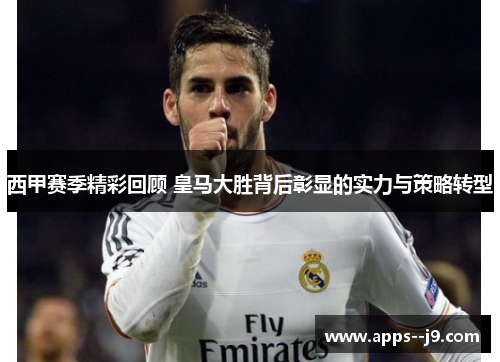 西甲赛季精彩回顾 皇马大胜背后彰显的实力与策略转型