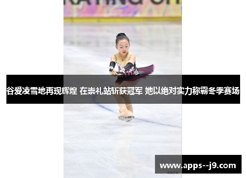 谷爱凌雪地再现辉煌 在崇礼站斩获冠军 她以绝对实力称霸冬季赛场