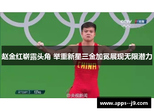 赵金红崭露头角 举重新星三金加冕展现无限潜力 赵金红崭露头角 举重新星三金加冕展现无限潜力