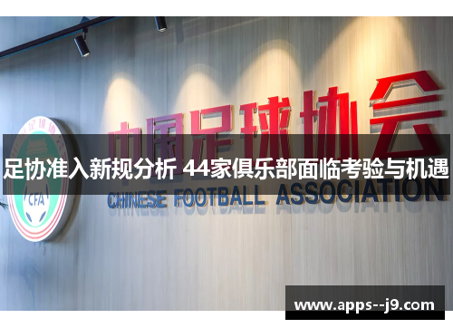 足协准入新规分析 44家俱乐部面临考验与机遇 足协准入新规分析 44家俱乐部面临考验与机遇