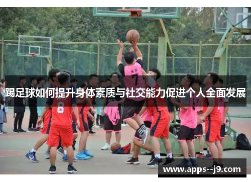 踢足球如何提升身体素质与社交能力促进个人全面发展