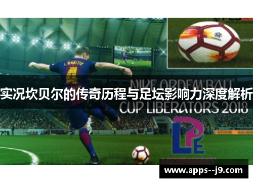实况坎贝尔的传奇历程与足坛影响力深度解析