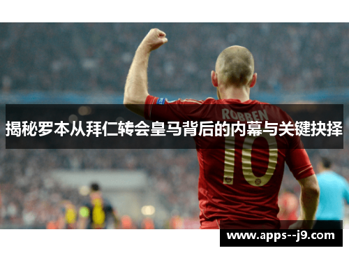 揭秘罗本从拜仁转会皇马背后的内幕与关键抉择