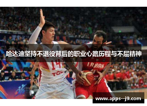 哈达迪坚持不退役背后的职业心路历程与不屈精神