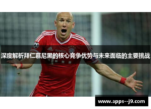 深度解析拜仁慕尼黑的核心竞争优势与未来面临的主要挑战