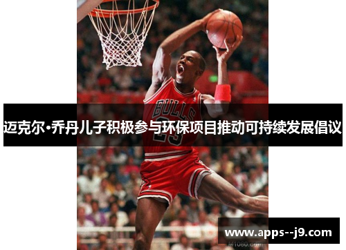 迈克尔·乔丹儿子积极参与环保项目推动可持续发展倡议