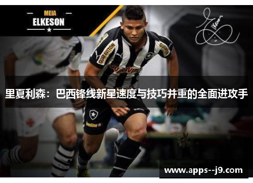 里夏利森：巴西锋线新星速度与技巧并重的全面进攻手