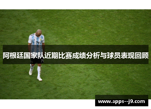 阿根廷国家队近期比赛成绩分析与球员表现回顾