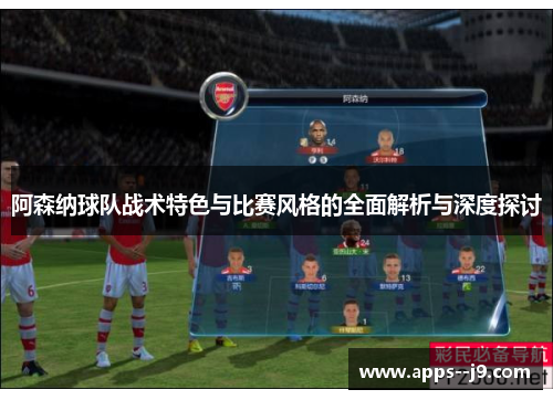 阿森纳球队战术特色与比赛风格的全面解析与深度探讨 阿森纳球队战术特色与比赛风格的全面解析与深度探讨