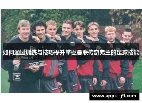 如何通过训练与技巧提升掌握曼联传奇弗兰的足球技能