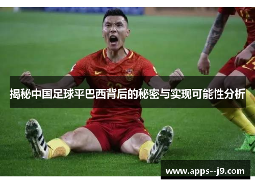揭秘中国足球平巴西背后的秘密与实现可能性分析