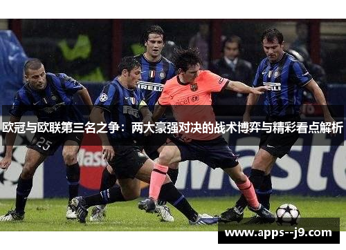 欧冠与欧联第三名之争：两大豪强对决的战术博弈与精彩看点解析