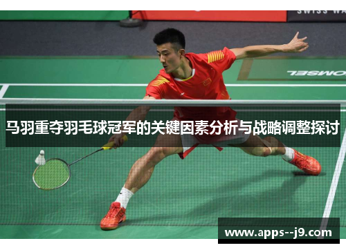 马羽重夺羽毛球冠军的关键因素分析与战略调整探讨 马羽重夺羽毛球冠军的关键因素分析与战略调整探讨