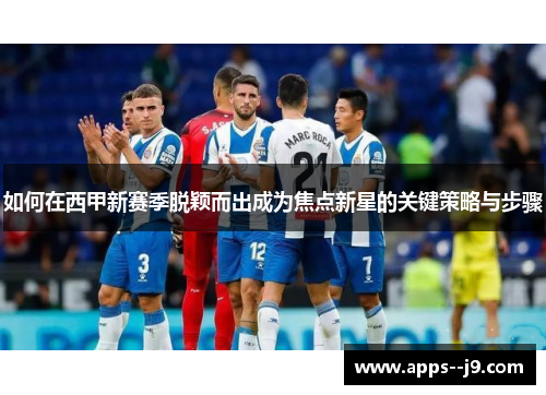 如何在西甲新赛季脱颖而出成为焦点新星的关键策略与步骤 如何在西甲新赛季脱颖而出成为焦点新星的关键策略与步骤