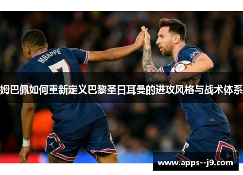 姆巴佩如何重新定义巴黎圣日耳曼的进攻风格与战术体系