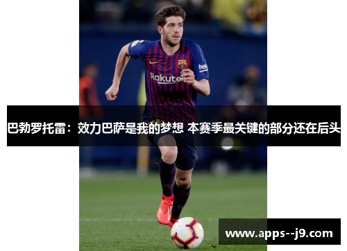 巴勃罗托雷：效力巴萨是我的梦想 本赛季最关键的部分还在后头