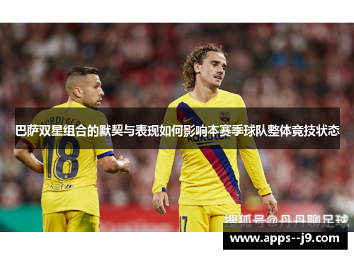 巴萨双星组合的默契与表现如何影响本赛季球队整体竞技状态