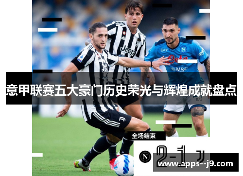 意甲联赛五大豪门历史荣光与辉煌成就盘点 意甲联赛五大豪门历史荣光与辉煌成就盘点