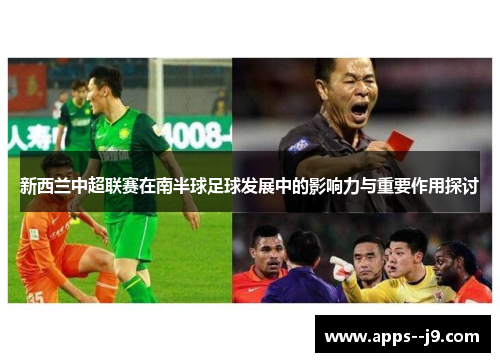 新西兰中超联赛在南半球足球发展中的影响力与重要作用探讨 新西兰中超联赛在南半球足球发展中的影响力与重要作用探讨