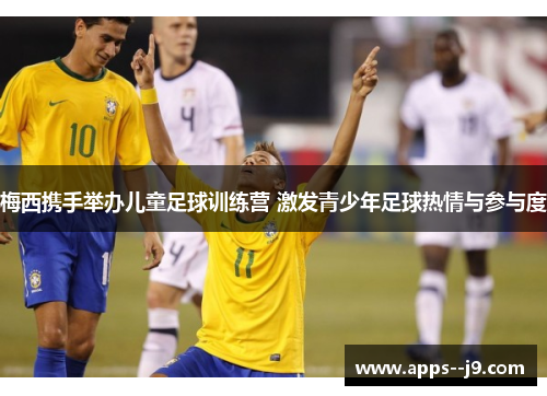 梅西携手举办儿童足球训练营 激发青少年足球热情与参与度