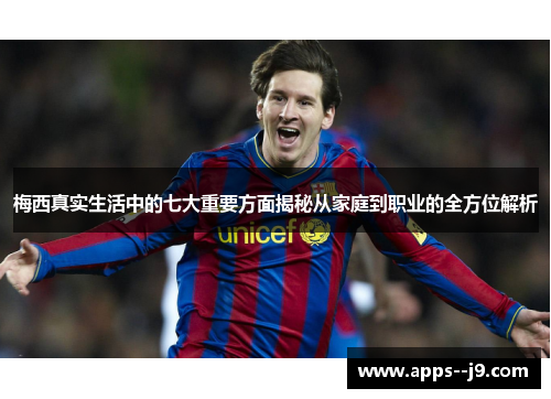 梅西真实生活中的七大重要方面揭秘从家庭到职业的全方位解析 梅西真实生活中的七大重要方面揭秘从家庭到职业的全方位解析