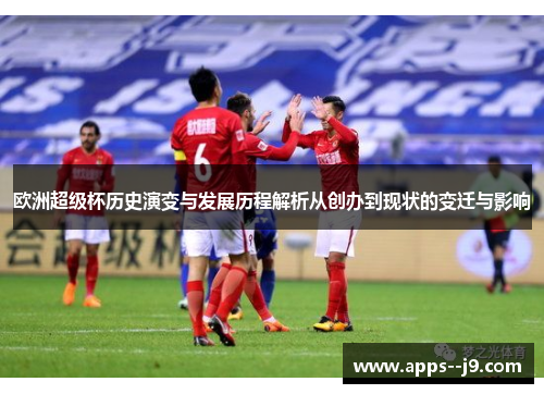 欧洲超级杯历史演变与发展历程解析从创办到现状的变迁与影响