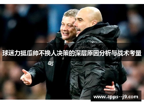 球迷力挺瓜帅不换人决策的深层原因分析与战术考量