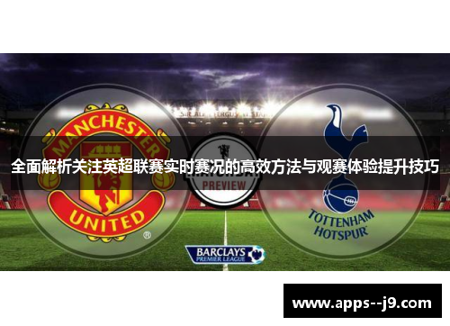 全面解析关注英超联赛实时赛况的高效方法与观赛体验提升技巧